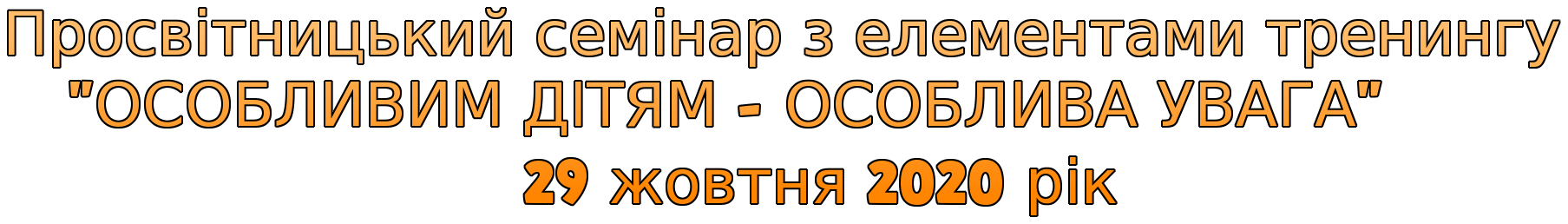 Просвітницький семінар з елементами тренингу "ОСОБЛИВИМ ДІТЯМ - ОСОБЛИВА УВАГА" 29 жовтня 2020 рік